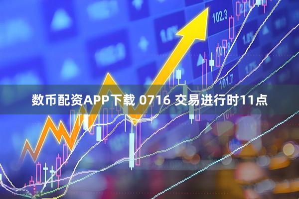 数币配资APP下载 0716 交易进行时11点
