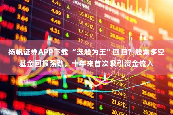 扬帆证券APP下载 “选股为王”回归？股票多空基金回报强劲，十年来首次吸引资金流入