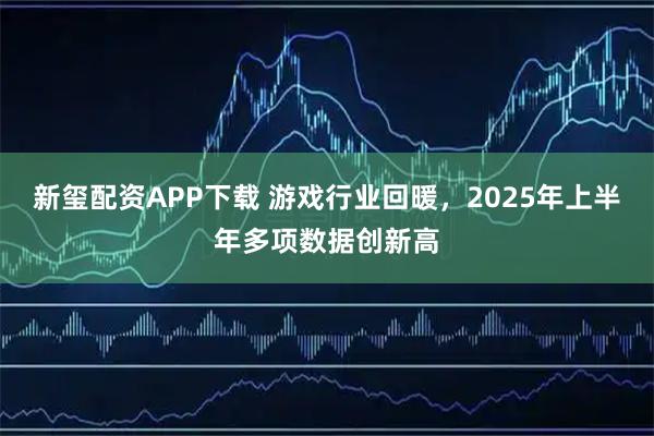 新玺配资APP下载 游戏行业回暖，2025年上半年多项数据创新高