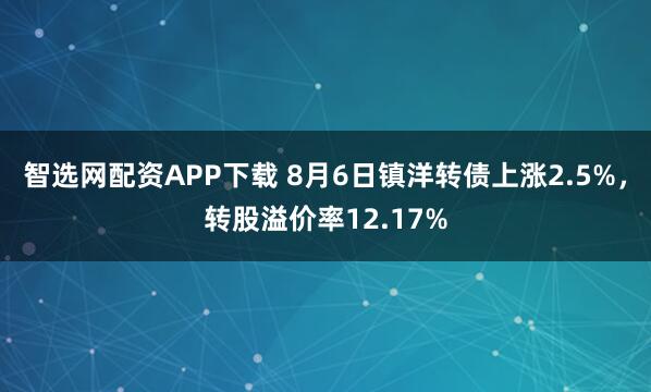 智选网配资APP下载 8月6日镇洋转债上涨2.5%，转股溢价率12.17%
