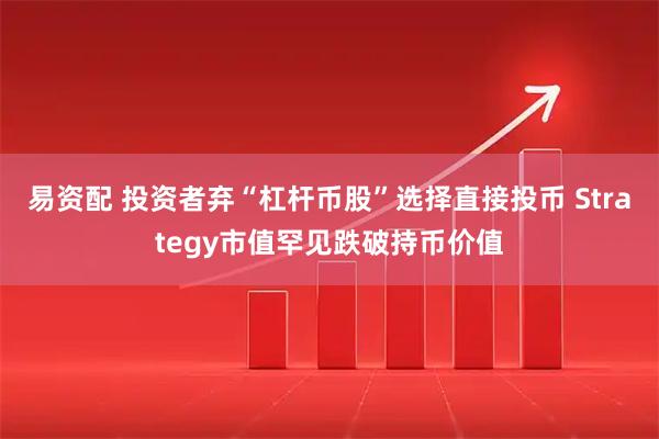 易资配 投资者弃“杠杆币股”选择直接投币 Strategy市值罕见跌破持币价值