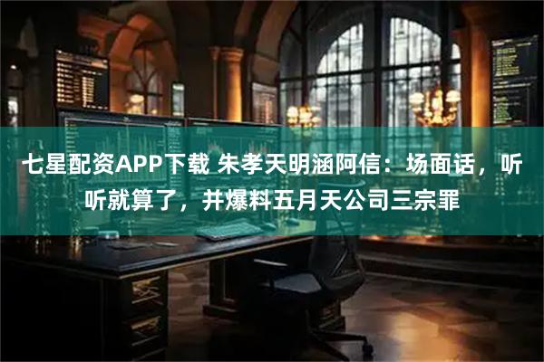 七星配资APP下载 朱孝天明涵阿信:场面话,听听就算了,并爆料五月天公司三宗罪