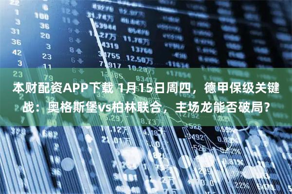 本财配资APP下载 1月15日周四，德甲保级关键战：奥格斯堡vs柏林联合，主场龙能否破局？