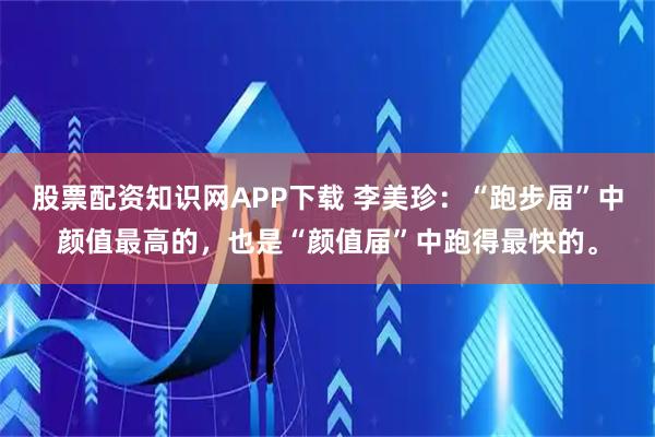 股票配资知识网APP下载 李美珍：“跑步届”中颜值最高的，也是“颜值届”中跑得最快的。