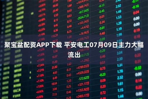 聚宝盆配资APP下载 平安电工07月09日主力大幅流出