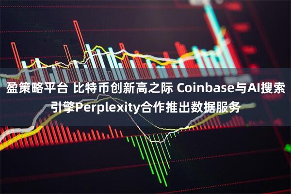 盈策略平台 比特币创新高之际 Coinbase与AI搜索引擎Perplexity合作推出数据服务