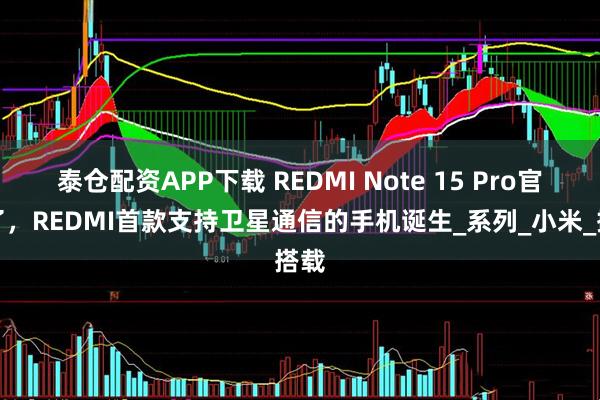 泰仓配资APP下载 REDMI Note 15 Pro官宣了，REDMI首款支持卫星通信的手机诞生_系列_小米_搭载