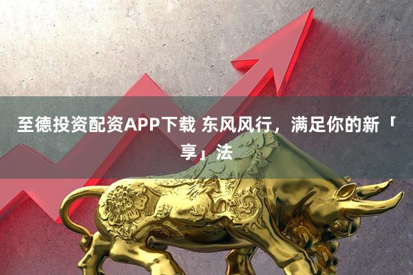 至德投资配资APP下载 东风风行，满足你的新「享」法